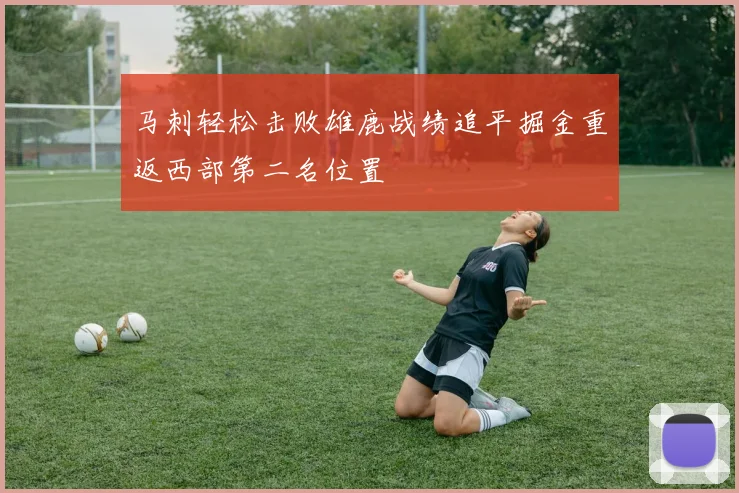 马刺轻松击败雄鹿战绩追平掘金重返西部第二名位置