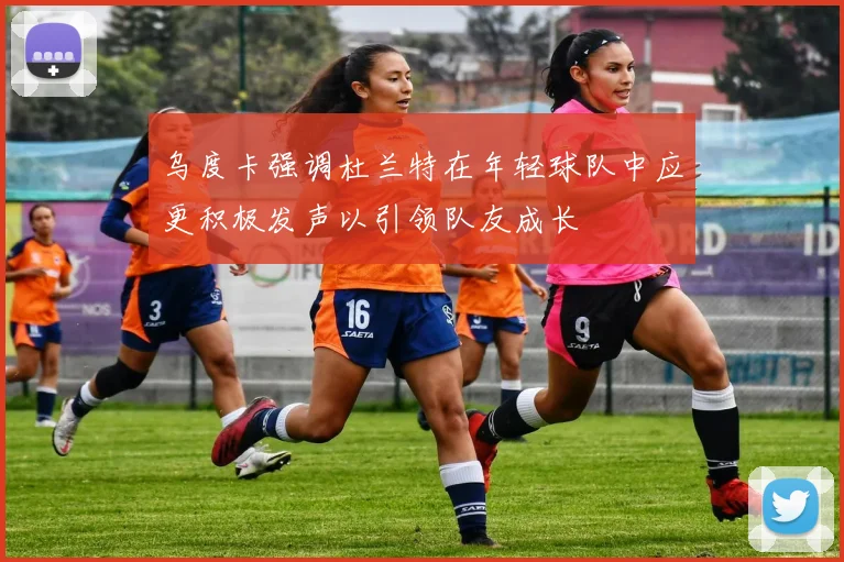 乌度卡强调杜兰特在年轻球队中应更积极发声以引领队友成长