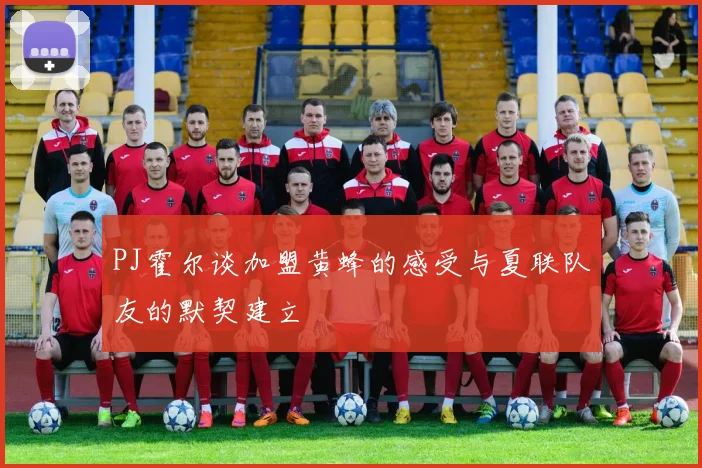 PJ霍尔谈加盟黄蜂的感受与夏联队友的默契建立