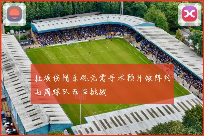 杜埃伤情乐观无需手术预计缺阵约七周球队面临挑战