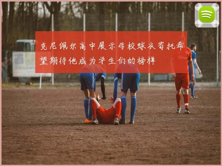 克尼佩尔高中展示母校球衣寄托希望期待他成为学生们的榜样