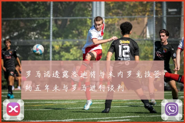 罗马诺透露洛迪将与米内罗竞技签约五年未与罗马进行谈判
