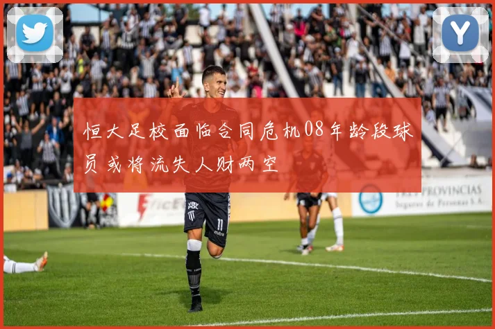 恒大足校面临合同危机08年龄段球员或将流失人财两空