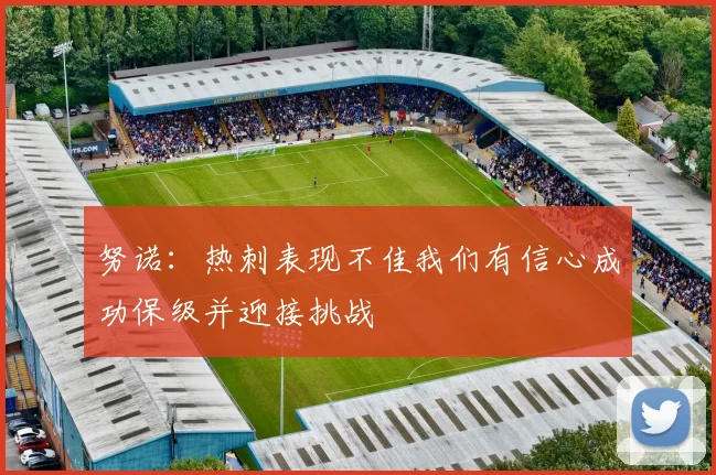 努诺：热刺表现不佳我们有信心成功保级并迎接挑战