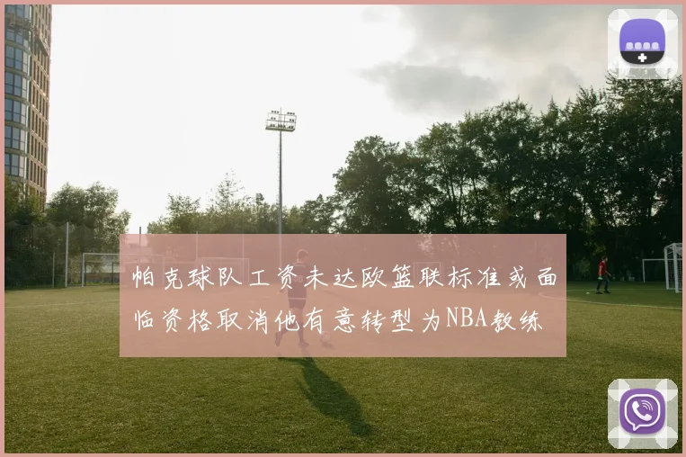 帕克球队工资未达欧篮联标准或面临资格取消他有意转型为NBA教练