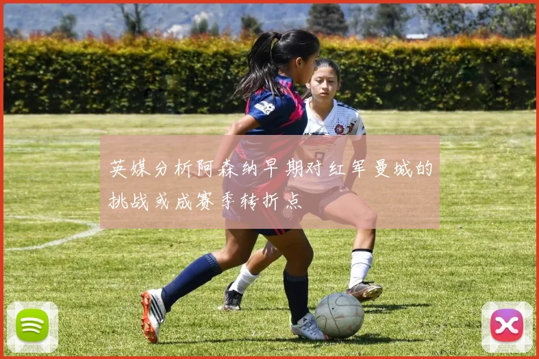 英媒分析阿森纳早期对红军曼城的挑战或成赛季转折点