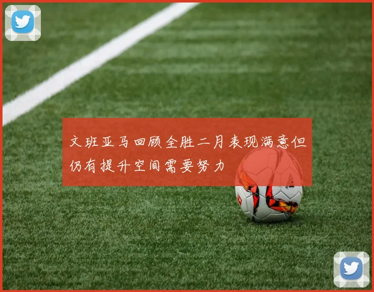 文班亚马回顾全胜二月表现满意但仍有提升空间需要努力