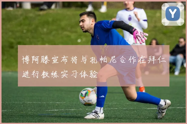 博阿滕宣布将与孔帕尼合作在拜仁进行教练实习体验