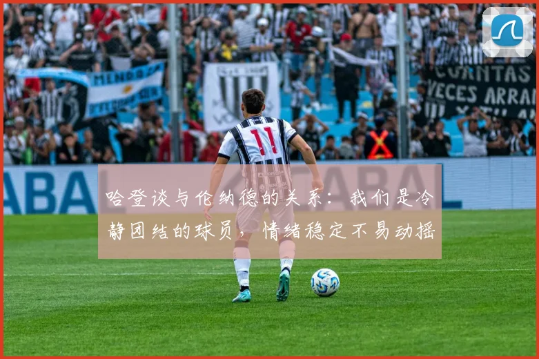 哈登谈与伦纳德的关系：我们是冷静团结的球员，情绪稳定不易动摇