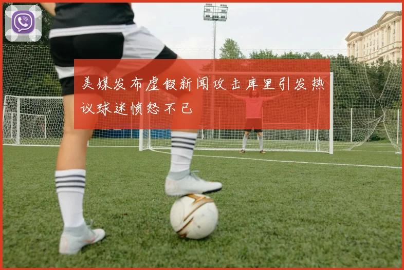 美媒发布虚假新闻攻击库里引发热议球迷愤怒不已