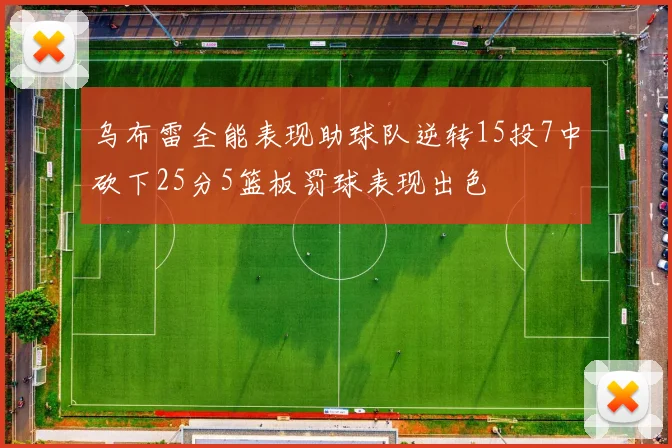 乌布雷全能表现助球队逆转15投7中砍下25分5篮板罚球表现出色