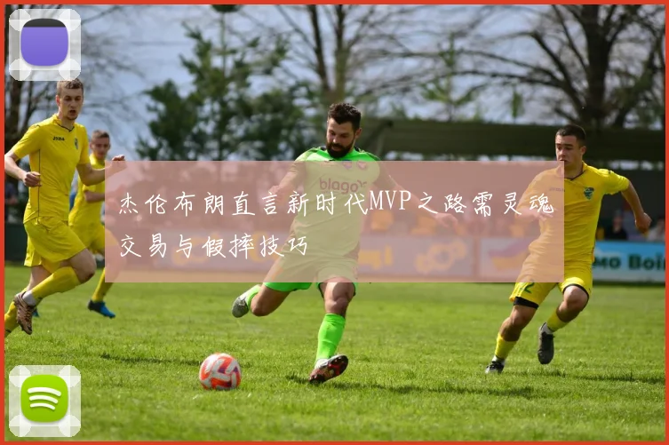 杰伦布朗直言新时代MVP之路需灵魂交易与假摔技巧
