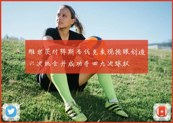 维尔茨对阵斯洛伐克表现抢眼创造六次机会并成功夺回九次球权