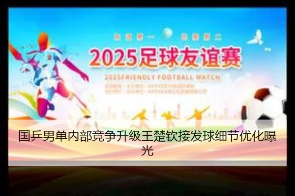 国乒男单内部竞争升级王楚钦接发球细节优化曝光（kaiyun）